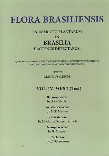 Ed. by C.F.P.Martius, A.G.Eichler and I.Urban. Volume 04:02: A.G.Eichler: Balanophoreae/ M.T.Masters: Aristolochiaceae/ H. Solms-Laubach: Rafflesiaceae/ R.Caspary: Nymphaeaceae/ C.Schumann: Cactaceae. 1869 - 1890. (Reprint 2002). 63 plates. 334 p. Paper bd.
