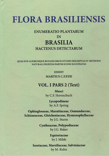 Ed. by. C.F.P. von Martius, A.G.Eichler & I.Urban: Volume 01:02: C.F. Hornschuch: Musci/ A.F. Spring: Lycopodineae/ J.G. Sturm: Ophioglosseae, Marattiaceae, Osmundaceae, Schizaeaceae, Gleichen- iaceae, Hymenophyllaceae/ J.G. Baker: Cyatheaceae, Polypodiaceae/ J.Milde: Equisetaceae/ M. Kuhn: Isoetaceae, Marsiliaceae, Salviniaceae. 1840 - 1906. (Reprint 2006). 712 p. & volume of plates. Paper bd.