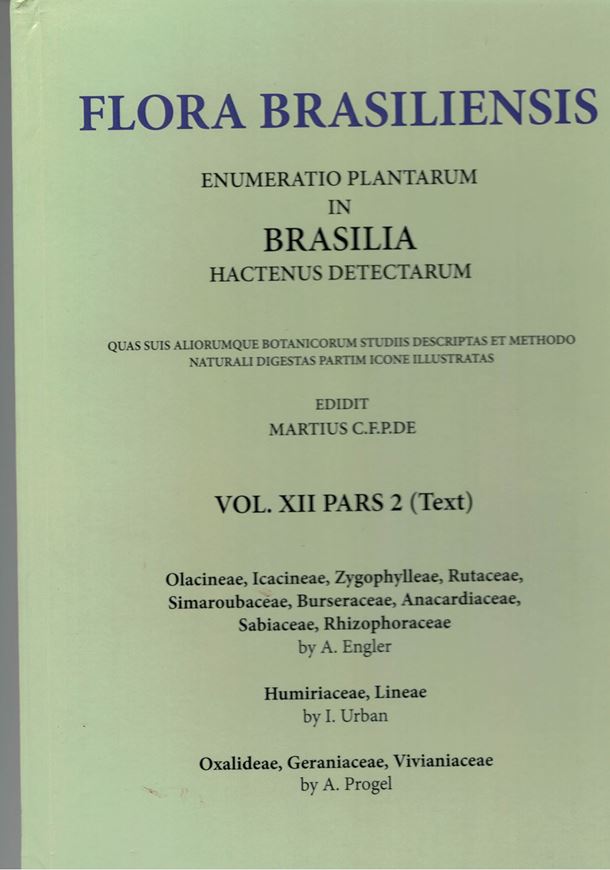 Ed. by C.F.P. von Martius, A.G.Eichler & I. Urban: Volume 12:02: A.Engler: Olacineae, Icacineae, Zygophylleae, Rutaceae, Simaroubaceae, Burseraceae, Anacardiaceae, Sabiaceae, Rhizophoraceae/ I.Urban: Humiriaceae, Lineae/ A.Progel: Oxalideae, Geraniaceae, Vivianiaceae. 1872-1877. (Reprint 2002). 118 plates. 548 pages. Paper bd.