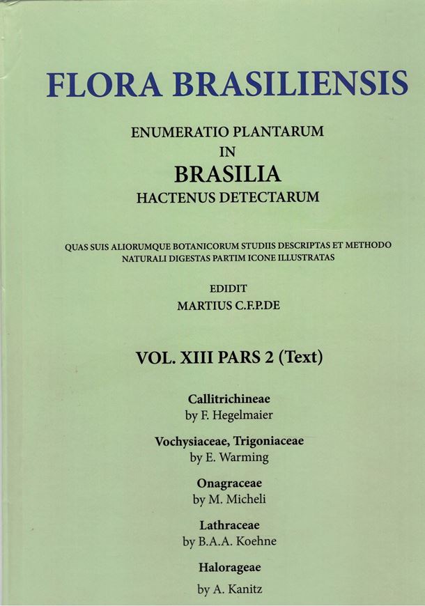 Ed. by C.F.P. von Martius, A.G.Eichler & I.Urban: Volume 13:02: F.Hegelmaier: Callitrichineae/ E.Warming: Vochysiaceae, Trigoniaceae/ M.Micheli: Onagraceae/ B.A.A. Koehne: Lythraceae/ A.Kanitz: Halorageae. 1875 - 1882. (Reprint 2002). 69 plates. 396 p. Paper bd.