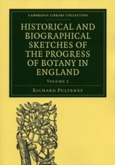 Historical and Biographical Sketches of the Progress of botany in England. From its Origin to the Introduction of the Linnaean System. 2 vols. 1782. (Reprint 2011). (Cambridge Library Coll., Life Sciences). 782 p. gr8vo. Paper bd.