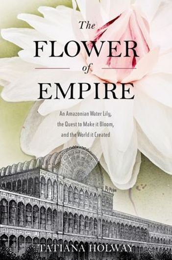  The Flower of Empire: The Amazon's Largest Water Lily, the Quest to Make it Bloom, and the World it Helped to Create. 2013. illus. 328 p. gr8vo. Hardcover.