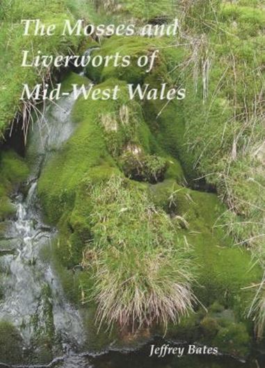 The Mosses and Liverworts of Mid - West Wales. 2015. 35 col. pls. 665 col. distr. maps. 32 tabs. 542 p. gr8vo. Paper bd.