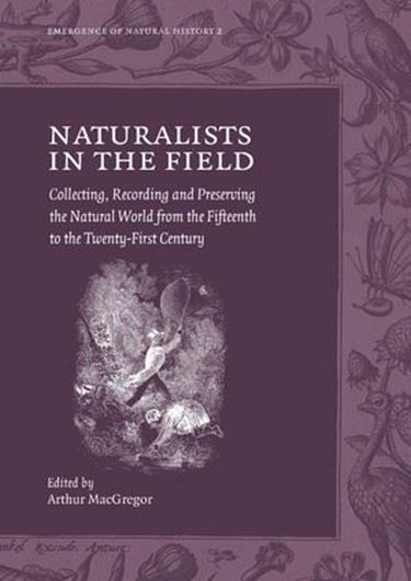Naturalists in the field. Collecting, Recording and Preservation in the Natural World from the Fifteenth to the Twenty - First Century. 2018. (Emergence of Natural History, 2). illus. XXXIX, 999 p. gr8vo. Hardcover.