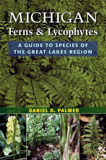 Michigan Ferns and Lycophytes. A guide to the species of the Great Lakes region. 2018. 81 pls. 104 maps. 16 tab. 392 p. Paper bd.