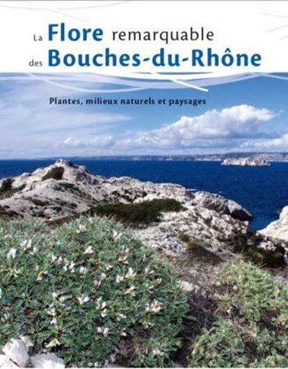  La Flore remarquable des Bouches - du - Rhône. Plantes, Milieux et Paysages. 2018. illus. 464 p. 4to. 