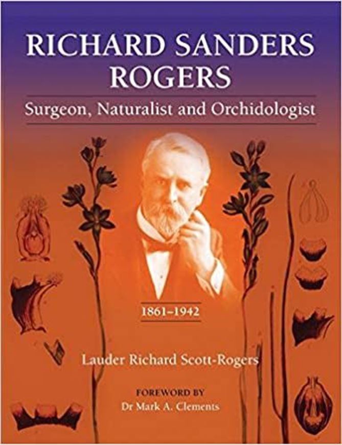 Richard Sanders Rogers. Surgeon, Naturalist and Orchidologist: 1861-1942. With a foreword by Dr. Mark. A. Clemens. 2020. many b/w photogr. XI, 235 p. gr8vo. Paper bd.