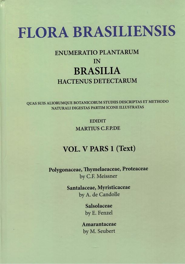 Ed. by C. F. P. von Martius, A.G. Eichler & I. Urban: Volume 05:01: Meissner, C. F.: Polygonaceae, Thymelaeaceae, Proteaceae, Candolle A.de: Santalalaceae, Myristicaceae, Fenzl,E.: Salsolaceae, Seubert, M.: Amaranthaceae. 1855 -1875. (Reprint 2001). 75 plates. 264 p. Hardcover. in 2 volumes (text & plates).