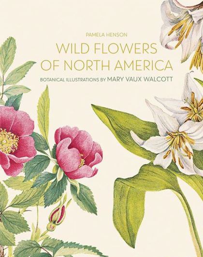 Wild Flowers of North America. With Botanical Illustrations by Mary Vaux Walcott. 2022. 300 col. figs. 324 p. Hardcover.