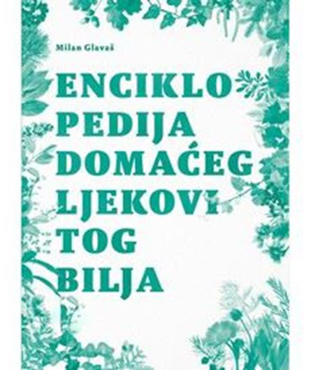 Enciclopedija domaceg ljekovitog bilja (Encyclopedia of domestic medicinal plants). 2019.  ca 1000 col. photogr. 1376 p. gr8vo. Hardcover. - In Croatian, with Latin nomenclature.