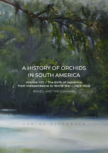 A History of Orchids in South America. Volume II, part 1: The Birth of the Republics: From Independence to World War I (1825 - 1925).: BRAZIL and the GUIANAS. 2024. illus. (col.). approx. 640 p. 4to Hardcover.(ISBN 978 3 946583 39 4)