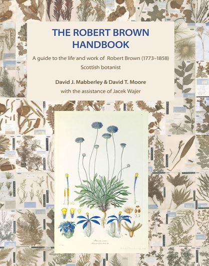 Volume 160: Mabberley, David J. and David T. Moore (+), with the assistance of Jacek Wajer: The Robert Brown Handbook: A guide to the life and work of Robert Brown (1773 - 1858), Scottish Botanist.  2022. illus  624 p. gr8vo. Hardcover. (ISBN 978-3-946583-37-0)