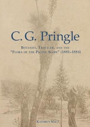 C. G. Pringle: Botanist, Traveler, and the 'Flora of the Pacific Slope' (1881-1884). 2018.(N.Y.BGdn.,Mem. 120 / Heritage Series Vol.3).  illus. XXII, 736 p. gr8vo. Hardcover.