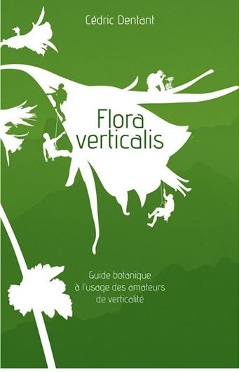 Flora Verticalis. Guide botanique à l'usage des amateurs de verticalité. 2017. 376 p. Paper bd.
