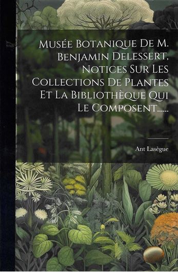 Musée Botanique De M. Benjamin Delessert, Notices Sur Les Collections De Plantes et la Bibliotheque qui le Composent. Reprint 2023. 588 p. gr8vo. Paper bd.- In French.