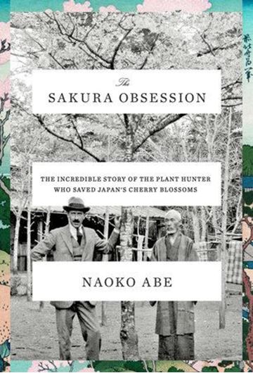 The Sakura Obsession: The Incredible Story of the Plant Hunter Who Saved Japan's Cherry Blossom. 12 col. pls. 40 figs. 380 p. Hardcover.