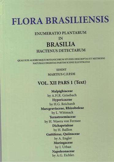 Ed. by. C.F.P. von Martius, A.G.Eichler & I.Urban: Volume 12:01: A.H.G. Grisebach: Malpighiaceae/ H.G.Reichardt: Hypericaceae/ L.Wittmack: Marcgraviaceae, Rhizoboleae/ H. Wawra von Fernsee: Ternstroemiaceae/ H.Baillon: Dichapetaleae/ A.Engler: Guttiferae, Quiinaceae/ I.Urban: Moringaceae/ A.G.Eichler: Napoleonaceae. 1858 - 1889. (Reprint). 112 pls. 522 p. Paper bd.  .