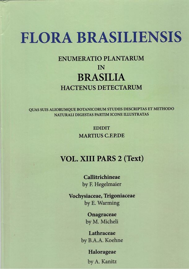 Ed. by C.F.P. von Martius, A.G.Eichler & I.Urban: Volume 13:02: F.Hegelmaier: Callitrichineae/ E.Warming: Vochysiaceae, Trigoniaceae/ M.Micheli: Onagraceae/ B.A.A. Koehne: Lythraceae/ A.Kanitz: Halorageae. 1875 - 1882. (Reprint 2002). 69 plates. 396 p. Paper bd.