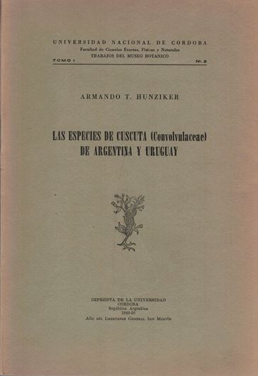 Las Especies de Cuscuta (Convolvulaceae) de Argentina y Uruguay. 1949. (Trabajos del Museo Botanico, Fac. Cincias Exactas, Fisicas y Naturales, Univ, Nac. de Cordoba, Vol. 1:2). 41 figs. 352 p. gr8vo. Paper bd.