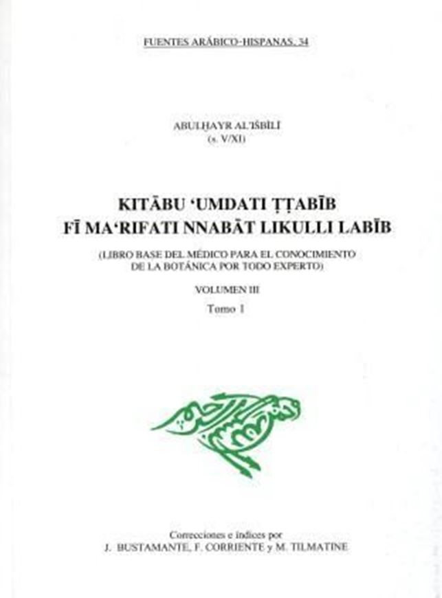  Abu I-hayr al-Isbili: Kitabu Umdati t-tabib fi ma'rifati nnabat likulli labib / Libro base del medico para el conocimiento da la Botanica por todo experto. Vol. 3. 2010. (Fuentes Arabico - Hispanas, Vol. 34). 1062 p. gr8vo. - Bound in 2 volumes. - In Catalans. 