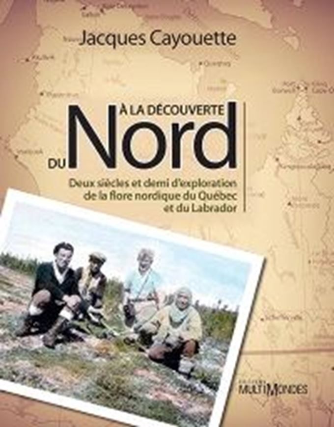 A la Découverte du Nord. Deux siècles et demi d'exploration de la flore nordique du Québec et du Labrador. 2014. illus.(col.). 378 p. gr8vo. Hardcover. - In French.