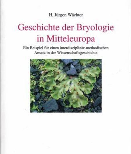  Geschichte der Bryologie in Mitteleuropa. Ein Beispiel für einen interdisziplinär-methodischen Ansatz in der Wissenschaftsgeschichte. 2017. (Wissenschaftsgeschichte, Band 5). 770 S. gr8vo.