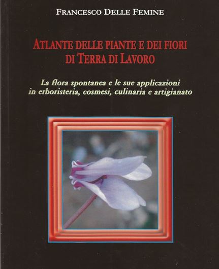 Atlante delle piante dei fiori di Tera di Lavoro - la flora spontanea et le sue applicazioni in erboristeria, culinaria e artigianato. 2017. illus.(col.). 530 p. gr8vo. Hardcover. - In Italian.