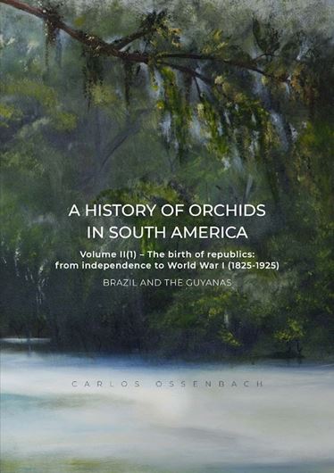 A History of Orchids in South America. Volume II, part 1: The Birth of the Republics: From Independence to World War I (1825 - 1925).: BRAZIL and the GUIANAS. 2025.  704 illus. (col.). 577 p. 4to Hardcover.(ISBN 978 3 946583 39 4)