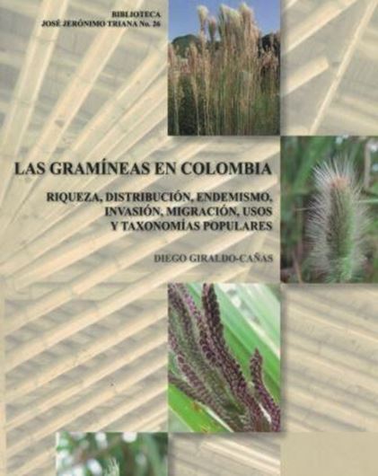 Las Gramineas en Colombia. Riqueza, Distribuc., Endemismo, Invasión, Migración, Usos y Taxonomias Populares. 2013. (Biblioteca José Jéronimo Triana, No. 26). illus. 382 p. gr8vo. Paper bd. Las Gramineas en Colombia. Riqueza, Distribuc., Endemismo, Invasión, Migración, Usos y Taxonomias Populares. 2013. (Biblioteca José Jéronimo Triana, No. 26). illus. 382 p. gr8vo. Paper bd.