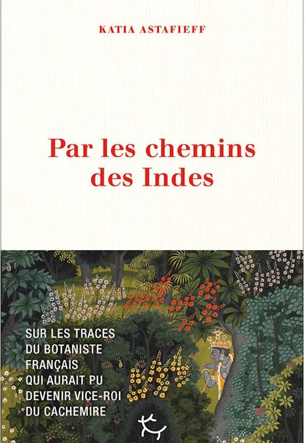 Par les chemins des Indes. Sur les Traces du botaniste francais qui aurait pu devenir vice-roi du Cachemire. 2025.  256 p.