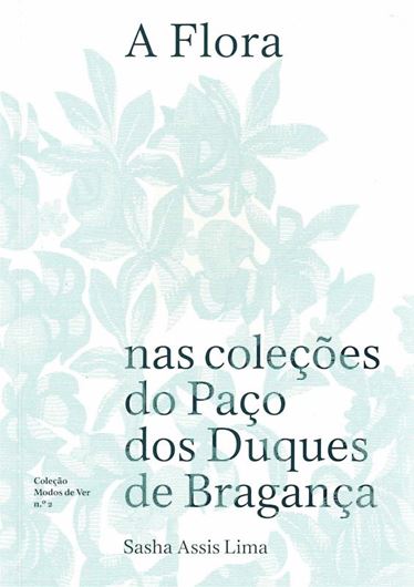 A Flora nas colecoes do Paco dos Duques de Braganca (Flora in the collections of the Palace of the Dukes of Braganca). 2024. ( Colecao Modos Ver, No.2). 117 col. pls.284 p. gr8vo. Paper bd. - In Portuguese.