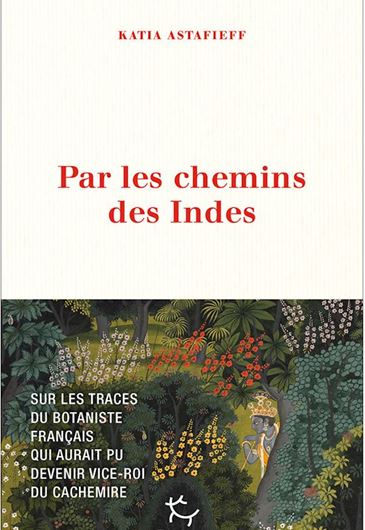 Par les chemins des Indes. Sur les Traces du botaniste francais qui aurait pu devenir vice-roi du Cachemire. 2025.  256 p.