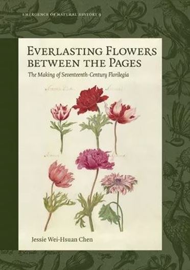 Everlasting Flowers between the Pages. The Making of Seventeenth-Century Florilegia. 2025. (Emergence of Natural History, 9). illus. 390 p.