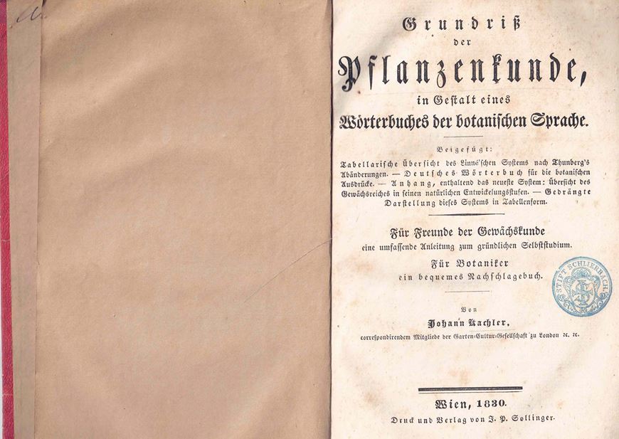 Grundriß der Pflanzenkunde in Gestalt eines Wörterbuches der botanischen Sprache. Beigefügt: Tabellarische Übersicht des Linné'schen Systems nach Thunberg's Abänderungen - Dutsches Wörterbuch für die botanischen Ausdrücke - Anhang, enthaltend das neueste System: Übersicht des G ewächsreiches in seinen natürlichen Entwicklungsstufen - Gedrängte Darstellung dieses Systems in Tabellenfor... Wien 1830