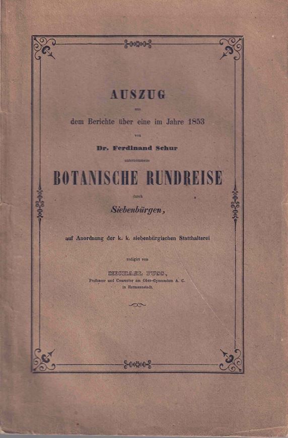Auszug aus dem Berichte über eine im Auftrage Sr. Durchlaucht Carl Fürsten zu Schwarzenberg vom 5. Juli bis 15. August 1853 unternommenen botanischen Rundreise durch Siebenbügen. Redigiert von Michael Fuss. 1859. ( Verh. und Mittheilungen des siebenbürg. Vereins für Naturwiseschaften, X). 143 S. Originalbroschur.