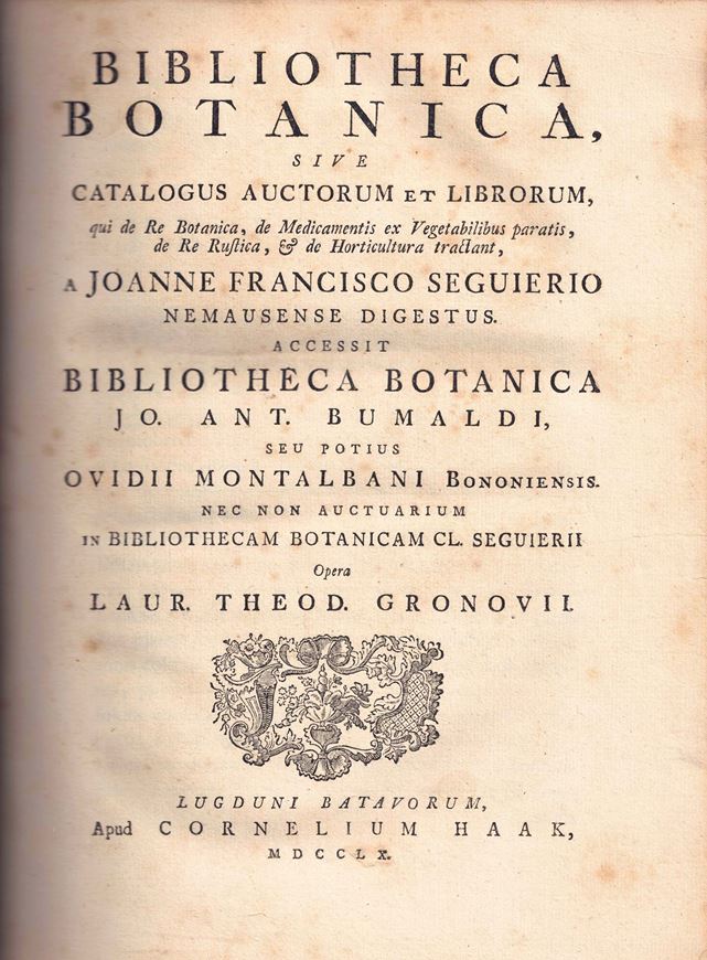 Bibliotheca Botanica, sive Catalogus Auctorum et Librorum qui de Re Botanica, de Medicamentis et Vaegetabilibus paratis de Re Rustica, & de Horticultura tractant, a Joanne Francisco Seguierio Nemausense Digestus. Accessit Bibliotheca Botanica Jo. Ant. Bumaldi, seu Potius Ovidii Montalbani Bononiensis Nec Non Auctuarium in Bibliotheca Botaicam CL. Segueirii Opera Laur. Theod. Gronovii. 1760....